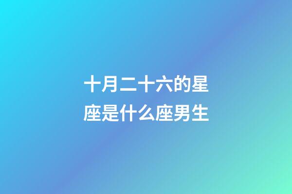 十月二十六的星座是什么座男生-第1張-星座運勢-玄機派
