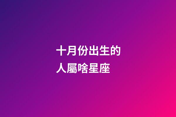 十月份出生的人屬啥星座-第1張-星座運勢-玄機派