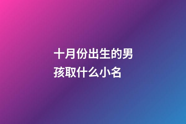 十月份出生的男孩取什么小名(10月份出生的男寶寶小名叫什么好)-第1張-男孩起名-玄機派