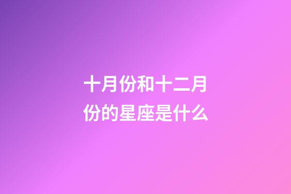 十月份和十二月份的星座是什么-第1張-星座運勢-玄機派