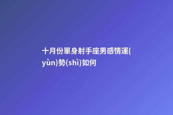 十月份單身射手座男感情運(yùn)勢(shì)如何-第1張-星座運(yùn)勢(shì)-玄機(jī)派