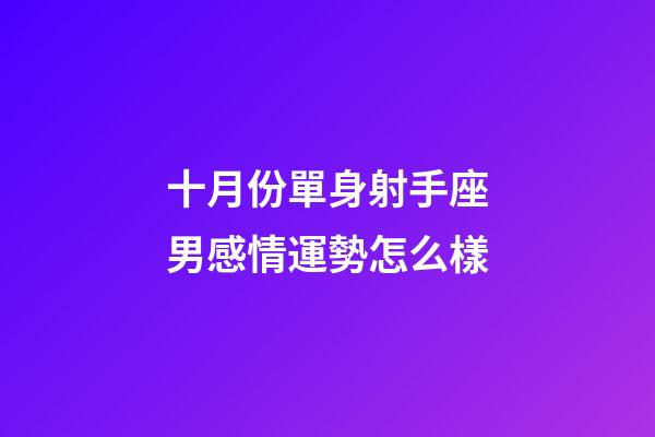 十月份單身射手座男感情運勢怎么樣-第1張-星座運勢-玄機派