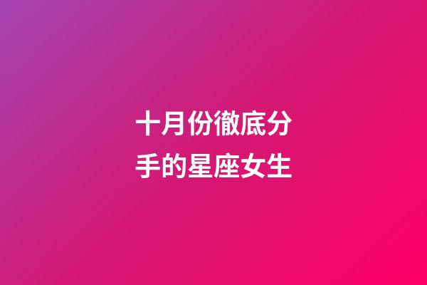 十月份徹底分手的星座女生-第1張-星座運勢-玄機派