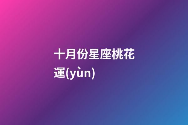 十月份星座桃花運(yùn)-第1張-星座運(yùn)勢(shì)-玄機(jī)派