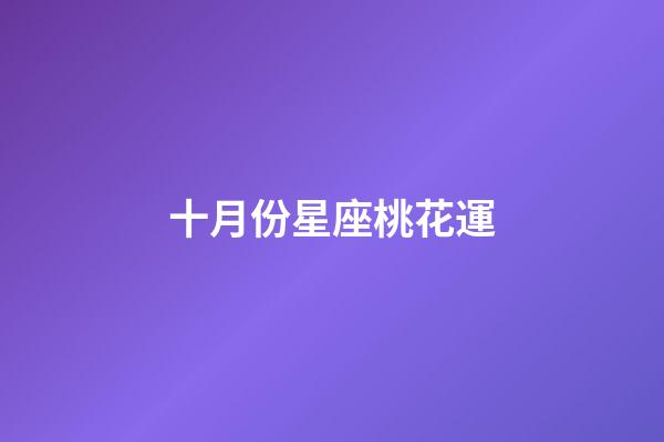 十月份星座桃花運-第1張-星座運勢-玄機派
