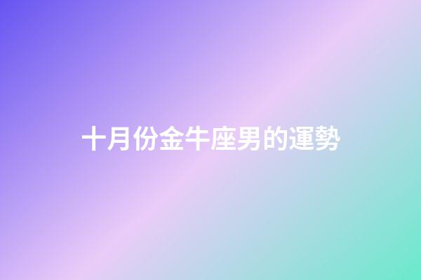 十月份金牛座男的運勢-第1張-星座運勢-玄機派
