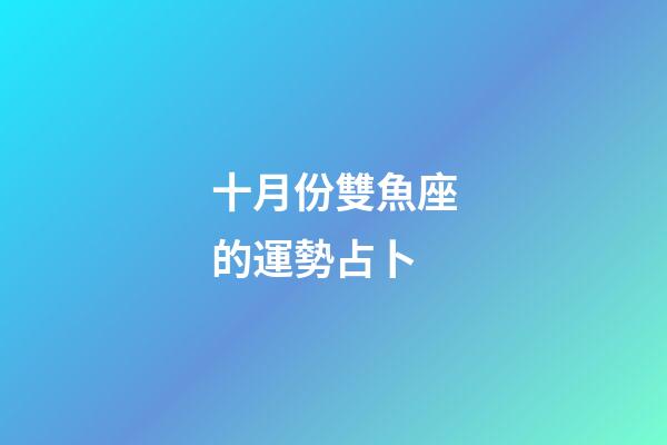 十月份雙魚座的運勢占卜-第1張-星座運勢-玄機派