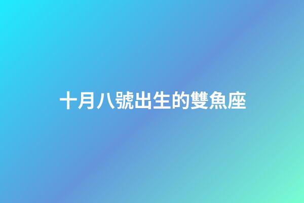 十月八號出生的雙魚座-第1張-星座運勢-玄機派