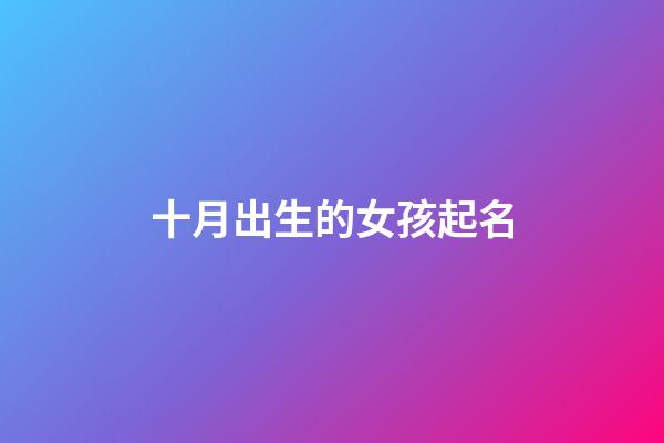 十月出生的女孩起名(十月出生的女寶寶取什么名字好)-第1張-女孩起名-玄機派
