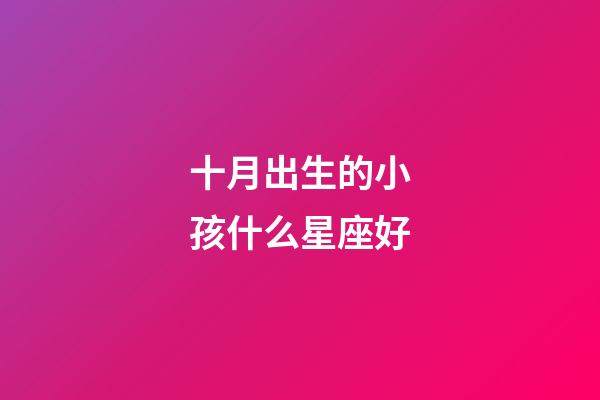 十月出生的小孩什么星座好-第1張-星座運勢-玄機派