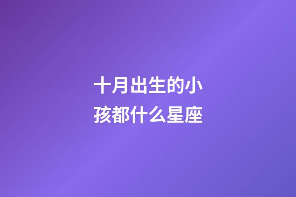 十月出生的小孩都什么星座-第1張-星座運勢-玄機派
