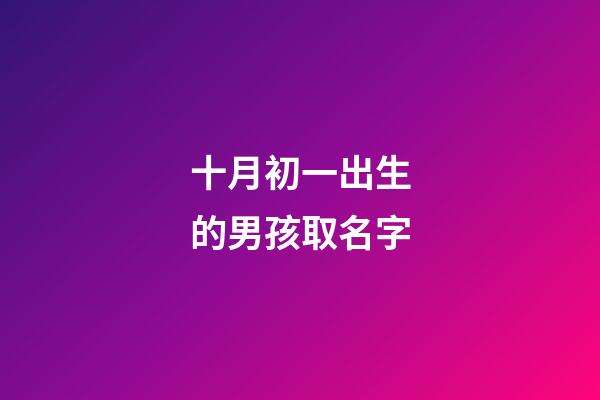 十月初一出生的男孩取名字(十月初一出生的男孩取名字大全)-第1張-男孩起名-玄機派