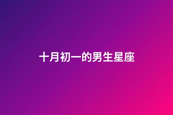 十月初一的男生星座-第1張-星座運勢-玄機派