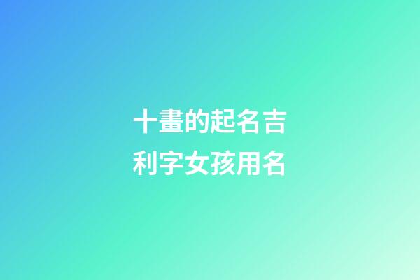 十畫的起名吉利字女孩用名(十畫字最吉祥女孩名字)-第1張-女孩起名-玄機(jī)派