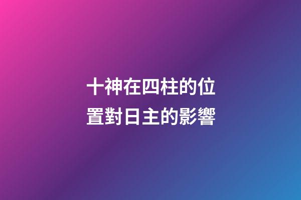十神在四柱的位置對日主的影響