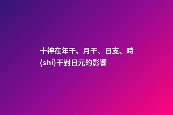 十神在年干、月干、日支、時(shí)干對日元的影響