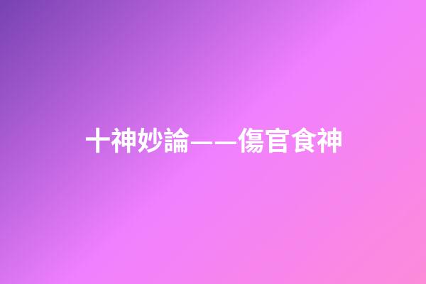 十神妙論——傷官食神