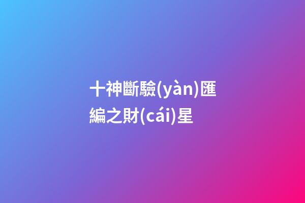 十神斷驗(yàn)匯編之財(cái)星