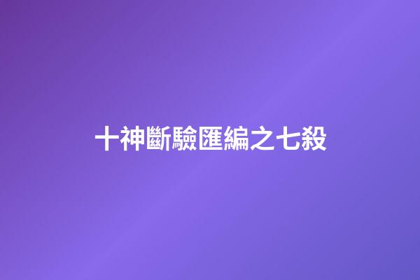 十神斷驗匯編之七殺