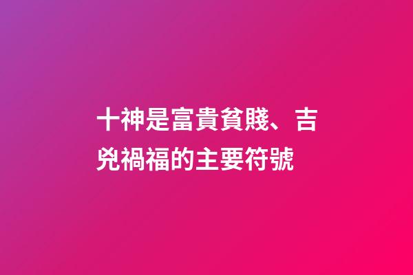 十神是富貴貧賤、吉兇禍福的主要符號