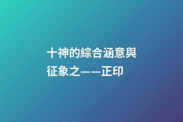 十神的綜合涵意與征象之——正印