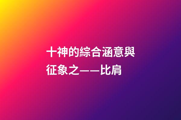 十神的綜合涵意與征象之——比肩