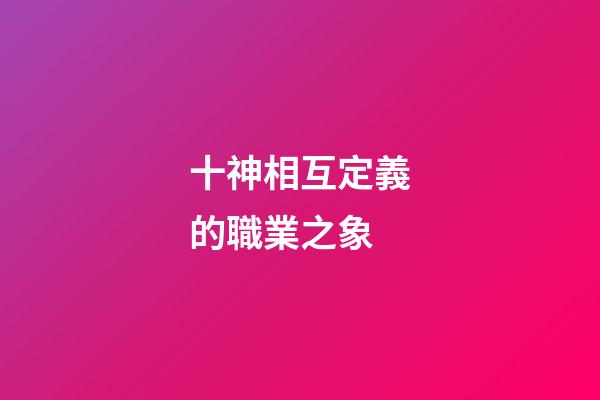 十神相互定義的職業之象
