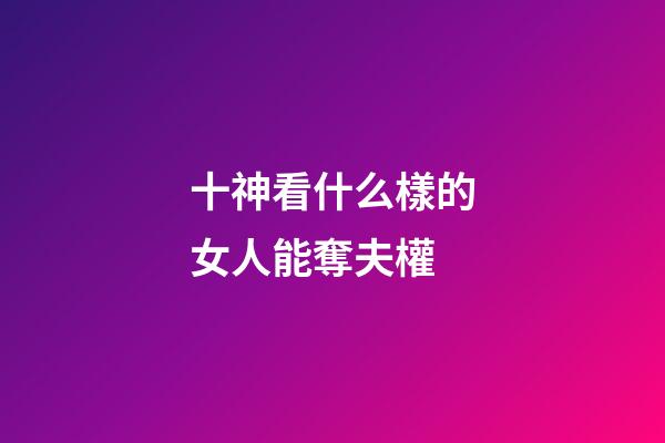 十神看什么樣的女人能奪夫權
