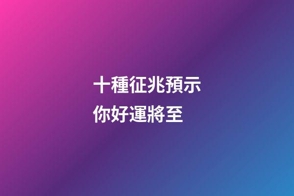十種征兆預示你好運將至