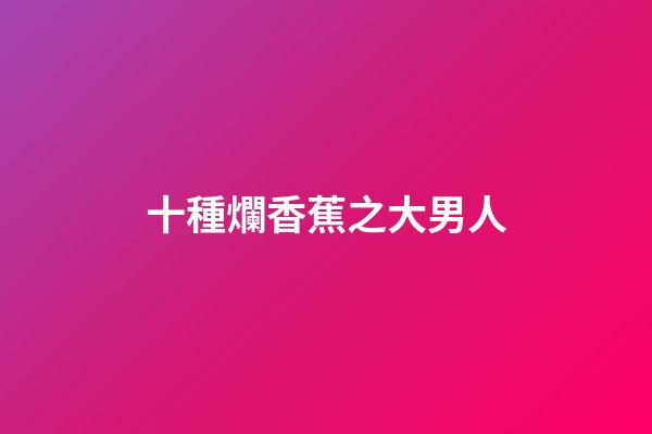 十種爛香蕉之大男人