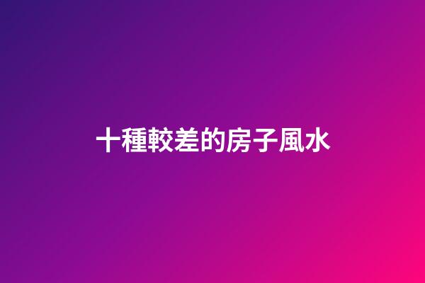 十種較差的房子風水