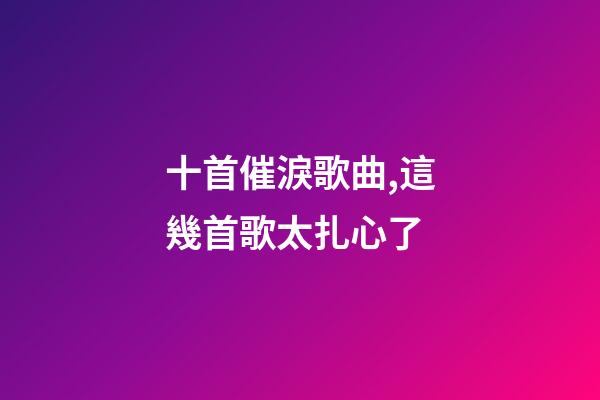 十首催淚歌曲,這幾首歌太扎心了-第1張-觀點-玄機派