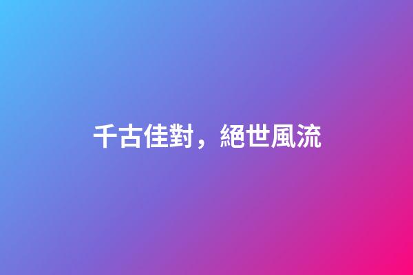 千古佳對，絕世風流
