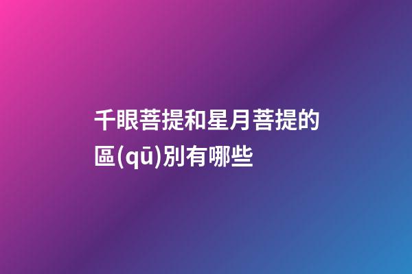 千眼菩提和星月菩提的區(qū)別有哪些