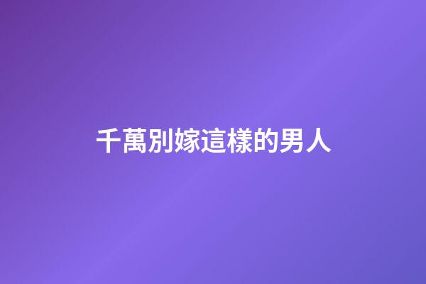 千萬別嫁這樣的男人