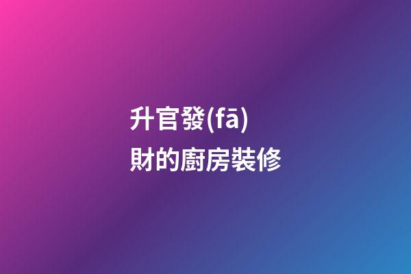 升官發(fā)財的廚房裝修