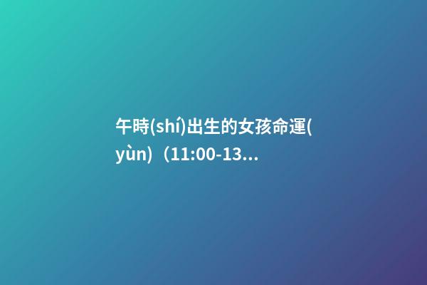 午時(shí)出生的女孩命運(yùn)（11:00-13:00）