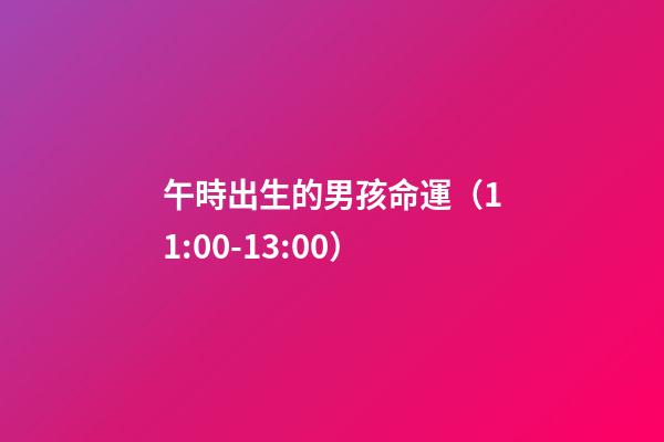 午時出生的男孩命運（11:00-13:00）