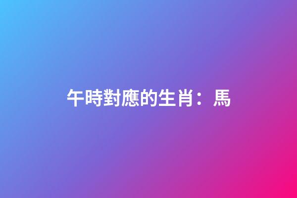午時對應的生肖：馬