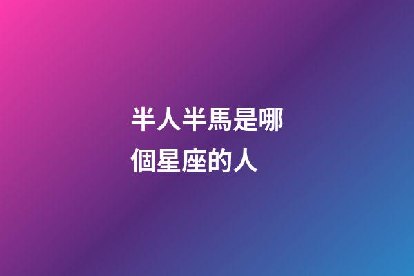 半人半馬是哪個星座的人-第1張-星座運勢-玄機派