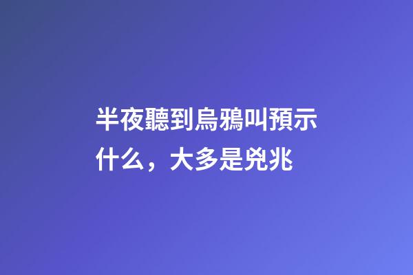 半夜聽到烏鴉叫預示什么，大多是兇兆