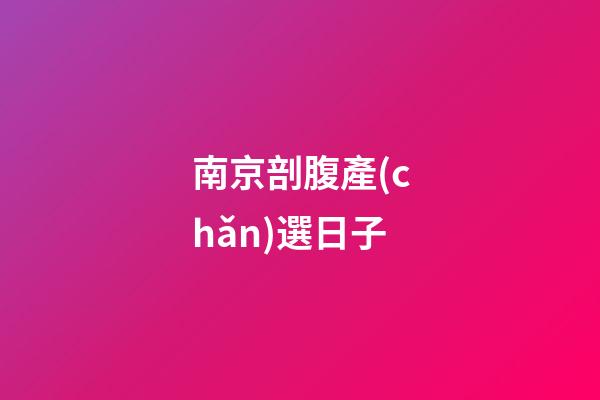 南京剖腹產(chǎn)選日子