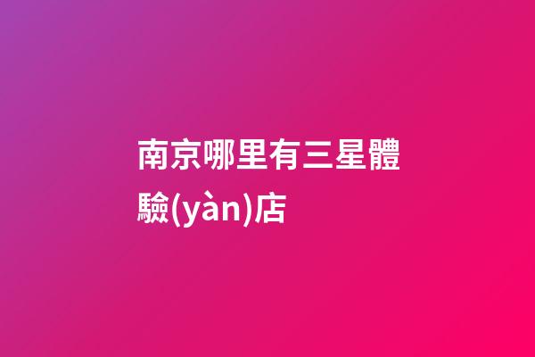 南京哪里有三星體驗(yàn)店