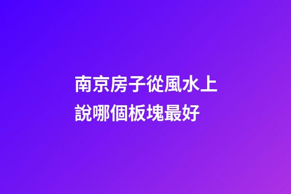 南京房子從風水上說哪個板塊最好