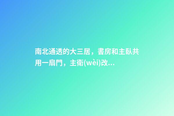 南北通透的大三居，書房和主臥共用一扇門，主衛(wèi)改成了衣帽間