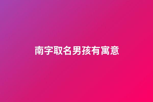 南字取名男孩有寓意(南字取名好嗎)-第1張-男孩起名-玄機派