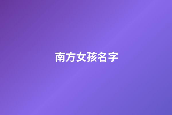 南方女孩名字(南方人給女孩起名)-第1張-女孩起名-玄機派