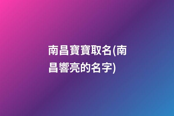 南昌寶寶取名(南昌響亮的名字)