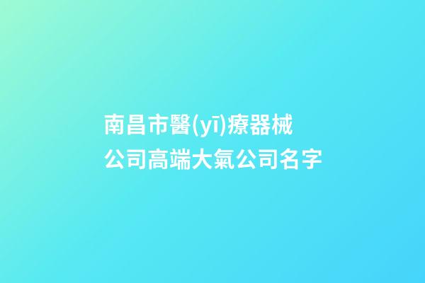 南昌市醫(yī)療器械公司高端大氣公司名字-第1張-公司起名-玄機(jī)派