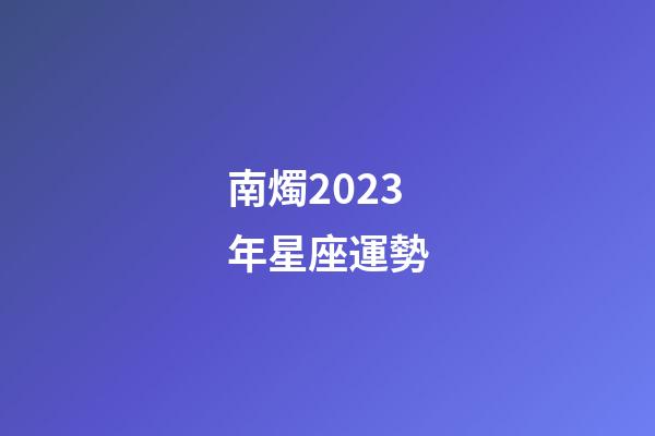 南燭2023年星座運勢-第1張-星座運勢-玄機派